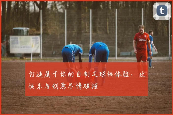 打造属于你的自制足球机体验，让快乐与创意尽情碰撞