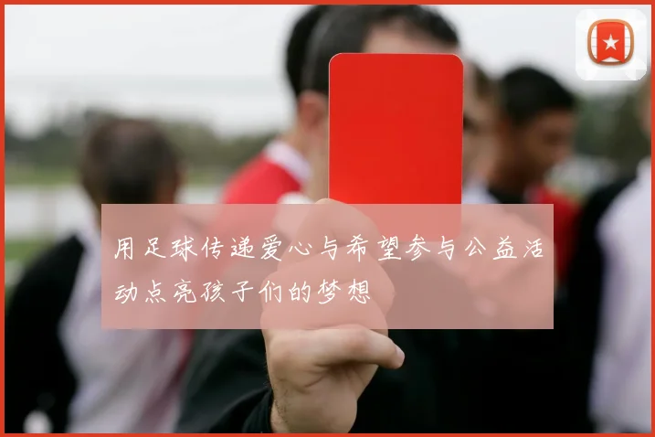 用足球传递爱心与希望参与公益活动点亮孩子们的梦想