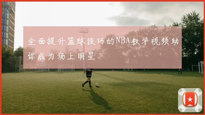 全面提升篮球技巧的NBA教学视频助你成为场上明星