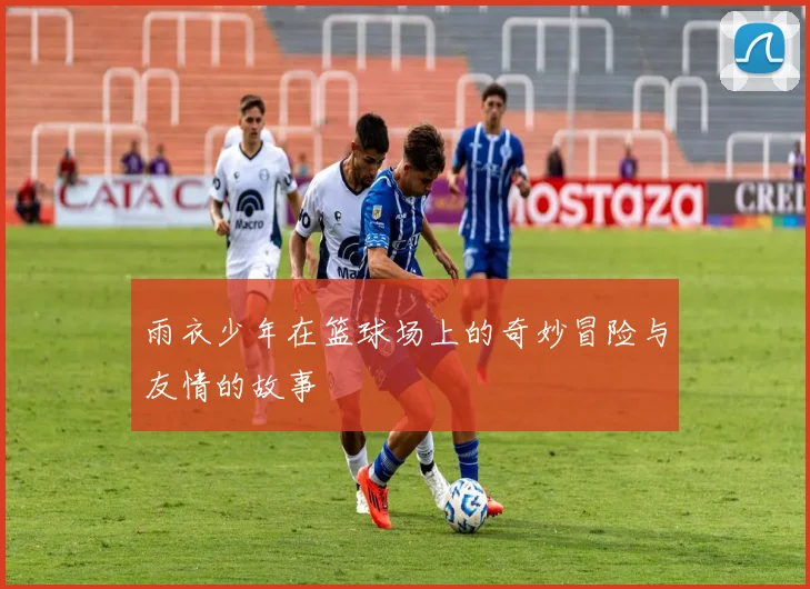 雨衣少年在篮球场上的奇妙冒险与友情的故事