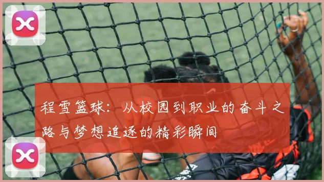 程雪篮球：从校园到职业的奋斗之路与梦想追逐的精彩瞬间